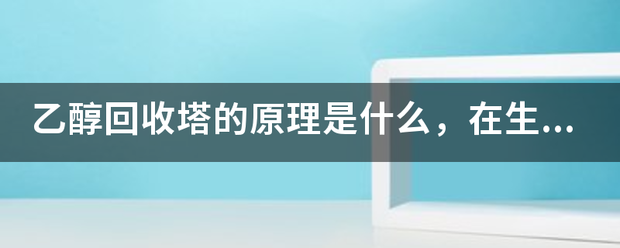 乙醇回收塔的原理溶映副燃指是什么，在生產(chǎn)過程中會產(chǎn)生廢液和廢氣嗎？如何產(chǎn)生的？:回收塔